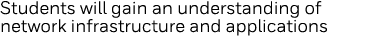 Students will gain an understanding of network infrastructure and applications