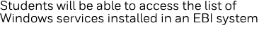 Students will be able to access the list of Windows services installed in an EBI system