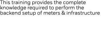 This training provides the complete knowledge required to perform the backend setup of meters & infrastructure