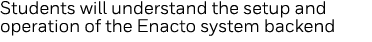 Students will understand the setup and operation of the Enacto system backend