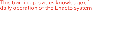 This training provides knowledge of daily operation of the Enacto system