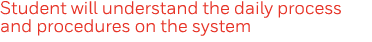 Student will understand the daily process and procedures on the system