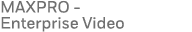 MAXPRO - Enterprise Video