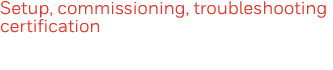 Setup, commissioning, troubleshooting certification  