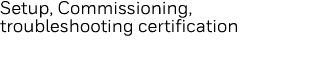 Setup, Commissioning, troubleshooting certification