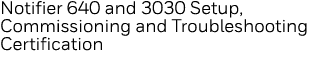 Notifier 640 and 3030 Setup, Commissioning and Troubleshooting Certification