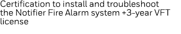 Certification to install and troubleshoot the Notifier Fire Alarm system +3-year VFT license