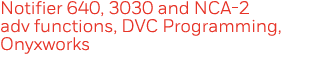 Notifier 640, 3030 and NCA-2 adv functions, DVC Programming, Onyxworks 