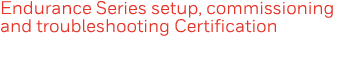Endurance Series setup, commissioning and troubleshooting Certification