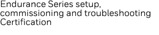 Endurance Series setup, commissioning and troubleshooting Certification