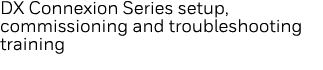 DX Connexion Series setup, commissioning and troubleshooting training