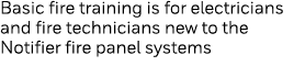 Basic fire training is for electricians and fire technicians new to the Notifier fire panel systems