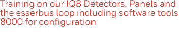 Training on our IQ8 Detectors, Panels and the esserbus loop including software tools 8000 for configuration