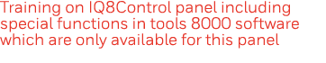 Training on IQ8Control panel including special functions in tools 8000 software which are only available for this panel