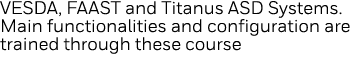 VESDA, FAAST and Titanus ASD Systems  Main functionalities and configuration are trained through these course