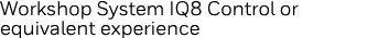 Workshop System IQ8 Control or equivalent experience