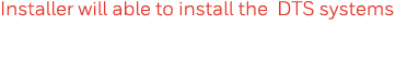 Installer will able to install the DTS systems