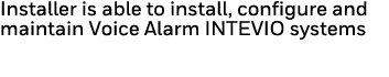 Installer is able to install, configure and maintain Voice Alarm INTEVIO systems