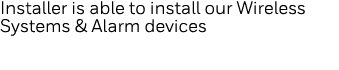 Installer is able to install our Wireless Systems & Alarm devices