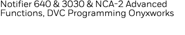 Notifier 640 & 3030 & NCA-2 Advanced Functions, DVC Programming Onyxworks