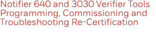 Notifier 640 and 3030 Verifier Tools Programming, Commissioning and Troubleshooting Re-Certification  