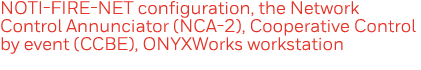 NOTI-FIRE-NET configuration, the Network Control Annunciator (NCA-2), Cooperative Control by event (CCBE), ONYXWorks    
