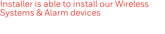 Installer is able to install our Wireless Systems & Alarm devices