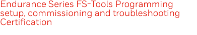 Endurance Series FS-Tools Programming setup, commissioning and troubleshooting Certification