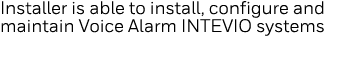 Installer is able to install, configure and maintain Voice Alarm INTEVIO systems