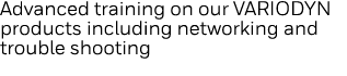 Advanced training on our VARIODYN products including networking and trouble shooting