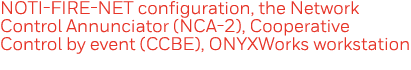 NOTI-FIRE-NET configuration, the Network Control Annunciator (NCA-2), Cooperative Control by event (CCBE), ONYXWorks    