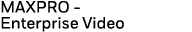 MAXPRO - Enterprise Video