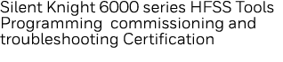 Silent Knight 6000 series HFSS Tools Programming commissioning and troubleshooting Certification