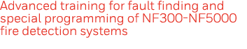 Advanced training for fault finding and special programming of NF300-NF5000 fire detection systems