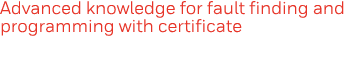 Advanced knowledge for fault finding and programming with certificate