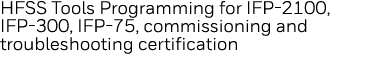 HFSS Tools Programming for IFP-2100, IFP-300, IFP-75, commissioning and troubleshooting certification