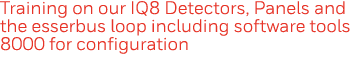 Training on our IQ8 Detectors, Panels and the esserbus loop including software tools 8000 for configuration