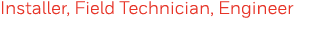 Installer, Field Technician, Engineer