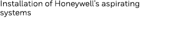 Installation of Honeywell s aspirating systems
