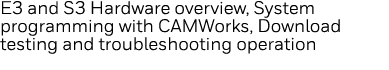 E3 and S3 Hardware overview, System programming with CAMWorks, Download testing and troubleshooting operation