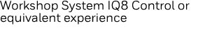 Workshop System IQ8 Control or equivalent experience
