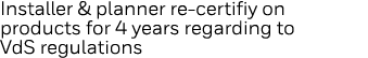Installer & planner re-certifiy on products for 4 years regarding to VdS regulations