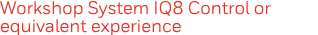 Workshop System IQ8 Control or equivalent experience