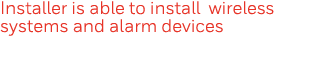 Installer is able to install wireless systems and alarm devices
