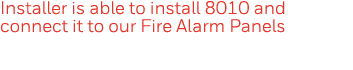 Installer is able to install 8010 and connect it to our Fire Alarm Panels