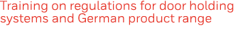 Training on regulations for door holding systems and German product range 