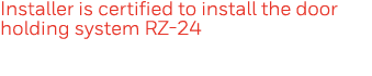 Installer is certified to install the door holding system RZ-24