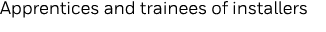 Apprentices and trainees of installers