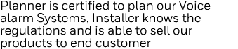 Planner is certified to plan our Voice alarm Systems, Installer knows the regulations and is able to sell our product   