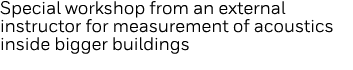 Special workshop from an external instructor for measurement of acoustics inside bigger buildings